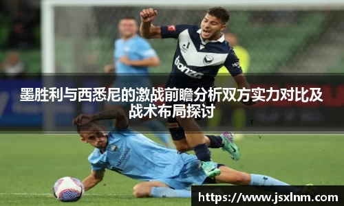 墨胜利与西悉尼的激战前瞻分析双方实力对比及战术布局探讨
