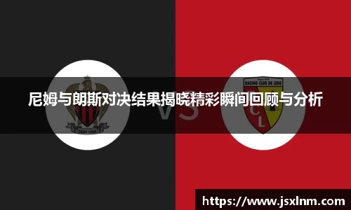 尼姆与朗斯对决结果揭晓精彩瞬间回顾与分析