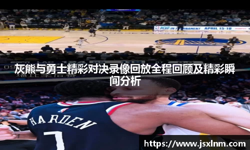 灰熊与勇士精彩对决录像回放全程回顾及精彩瞬间分析