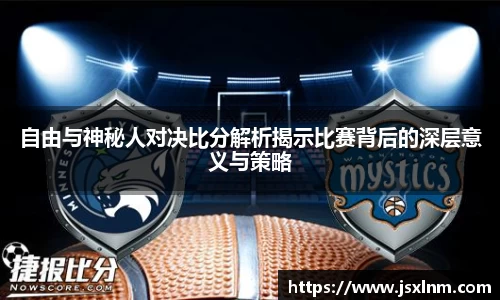 自由与神秘人对决比分解析揭示比赛背后的深层意义与策略