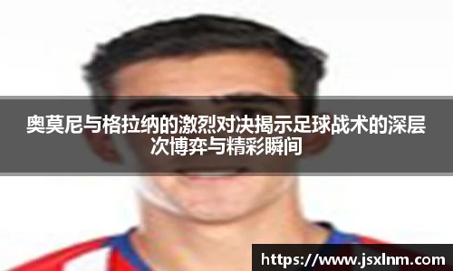 奥莫尼与格拉纳的激烈对决揭示足球战术的深层次博弈与精彩瞬间
