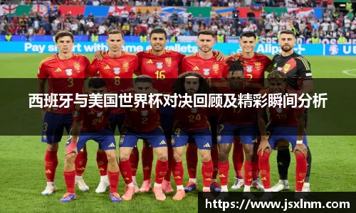 西班牙与美国世界杯对决回顾及精彩瞬间分析