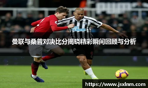 曼联与桑普对决比分揭晓精彩瞬间回顾与分析
