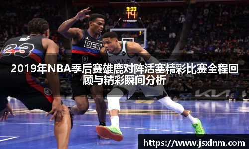 2019年NBA季后赛雄鹿对阵活塞精彩比赛全程回顾与精彩瞬间分析
