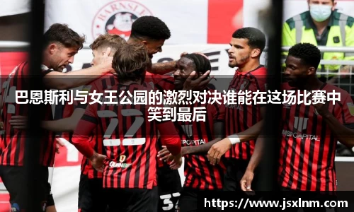 巴恩斯利与女王公园的激烈对决谁能在这场比赛中笑到最后