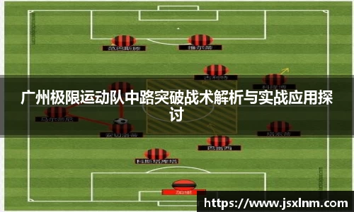 广州极限运动队中路突破战术解析与实战应用探讨
