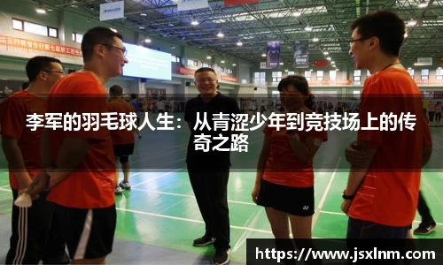 李军的羽毛球人生：从青涩少年到竞技场上的传奇之路