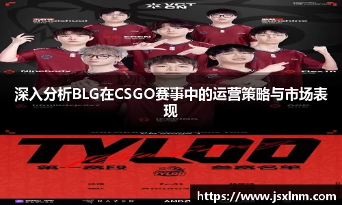 深入分析BLG在CSGO赛事中的运营策略与市场表现