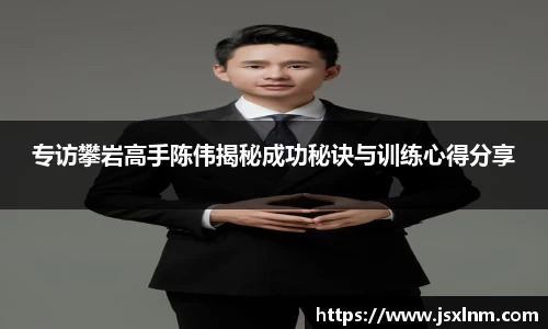 专访攀岩高手陈伟揭秘成功秘诀与训练心得分享