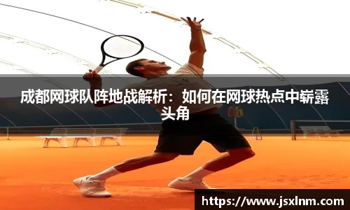 成都网球队阵地战解析：如何在网球热点中崭露头角