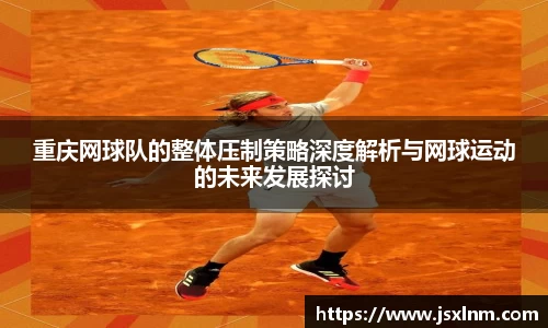 重庆网球队的整体压制策略深度解析与网球运动的未来发展探讨